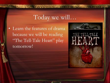 Today we will… Learn the features of drama because we will be reading “The Tell-Tale Heart” play tomorrow!