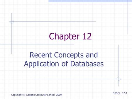 DBSQL 12-1 Copyright © Genetic Computer School 2009 Chapter 12 Recent Concepts and Application of Databases.