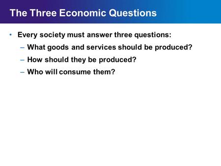 Chapter 2SectionMain Menu The Three Economic Questions Every society must answer three questions: –What goods and services should be produced? –How should.