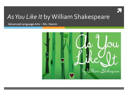  As You Like It by William Shakespeare Advanced Language Arts – Ms. Damm.