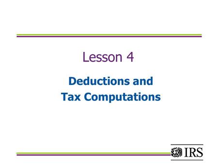 Lesson 4 Deductions and Tax Computations. OBJECTIVES Identify the correct standard deduction. Calculate and accurately report itemized deductions on Schedule.