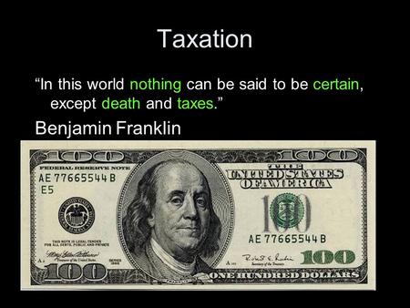 Taxation “In this world nothing can be said to be certain, except death and taxes.” Benjamin Franklin.