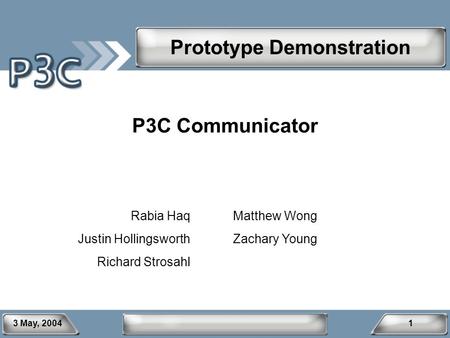 3 May, 20041 P3C Communicator Rabia Haq Justin Hollingsworth Richard Strosahl Matthew Wong Zachary Young Prototype Demonstration.