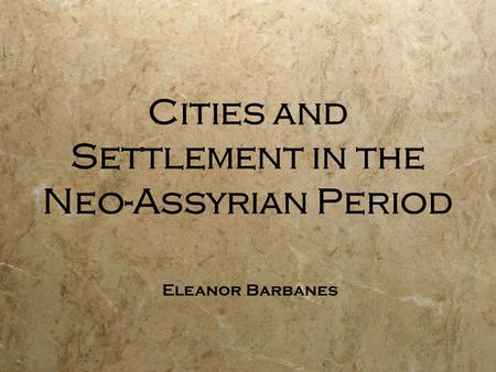 Cities and Settlement in the Neo-Assyrian Period Eleanor Barbanes.