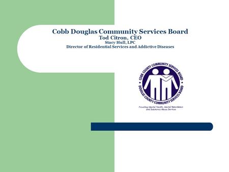 Cobb Douglas Community Services Board Tod Citron, CEO Stacy Hull, LPC Director of Residential Services and Addictive Diseases.