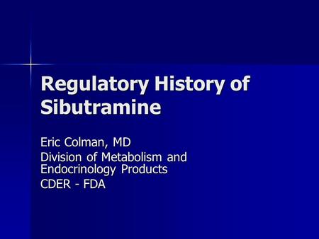 Regulatory History of Sibutramine Eric Colman, MD Division of Metabolism and Endocrinology Products CDER - FDA.