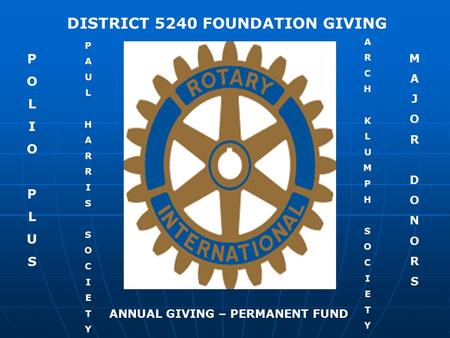 P O L I O P L U S DISTRICT 5240 FOUNDATION GIVING P A U L H A R R I S S O C I E T Y ANNUAL GIVING – PERMANENT FUND M A J O R D O N O R S A R C H K L U.