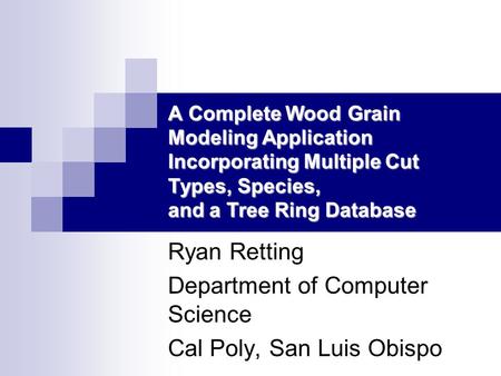 A Complete Wood Grain Modeling Application Incorporating Multiple Cut Types, Species, and a Tree Ring Database Ryan Retting Department of Computer Science.