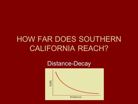 HOW FAR DOES SOUTHERN CALIFORNIA REACH? Distance-Decay.