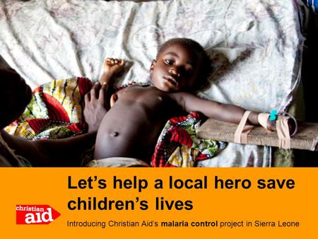 Let’s help a local hero save children’s lives Introducing Christian Aid’s malaria control project in Sierra Leone.