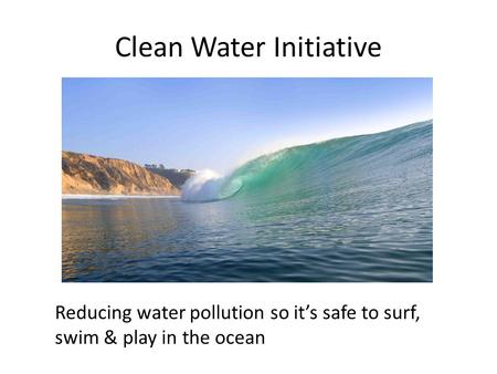 Clean Water Initiative Reducing water pollution so it’s safe to surf, swim & play in the ocean.