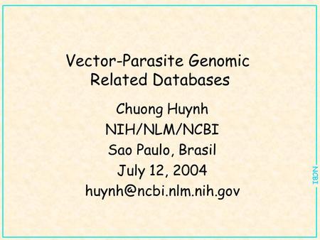 NCBI Vector-Parasite Genomic Related Databases Chuong Huynh NIH/NLM/NCBI Sao Paulo, Brasil July 12, 2004