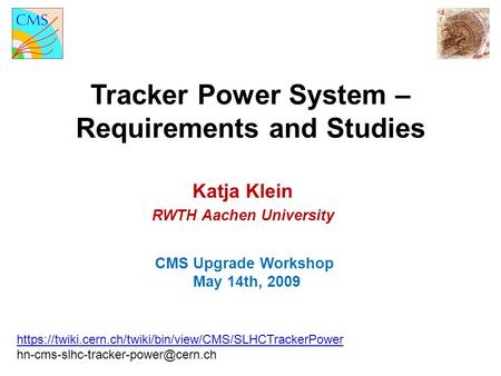 Tracker Power System – Requirements and Studies CMS Upgrade Workshop May 14th, 2009 Katja Klein RWTH Aachen University https://twiki.cern.ch/twiki/bin/view/CMS/SLHCTrackerPower.