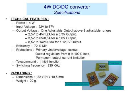 4W DC/DC converter Specifications TECHNICAL FEATURES : –Power : 4 W –Input Voltage : 22V to 37V –Output Voltage : One Adjustable Output above 3 adjustable.