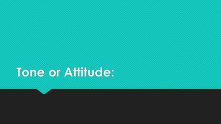 Tone or Attitude:. Tone/ Attitude... A definition:  Definition of Tone  Tone, in written composition, is an attitude of a writer toward a subject or.