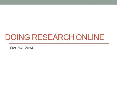 DOING RESEARCH ONLINE Oct. 14, 2014. Today Doing research on the Internet (partly adapted from the Purdue Online Writing Lab – OWL) Link: https://owl.english.purdue.edu/owl/resource/558/01/https://owl.english.purdue.edu/owl/resource/558/01/