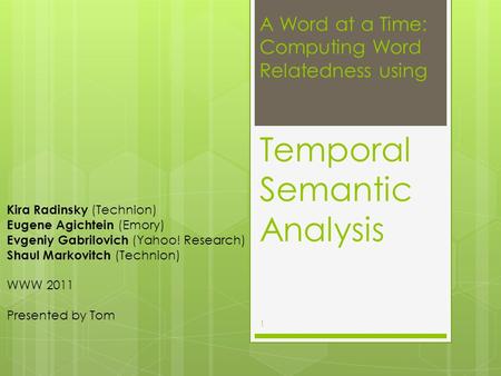 A Word at a Time: Computing Word Relatedness using Temporal Semantic Analysis Kira Radinsky (Technion) Eugene Agichtein (Emory) Evgeniy Gabrilovich (Yahoo!