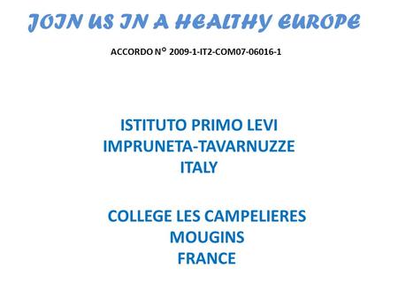 JOIN US IN A HEALTHY EUROPE ACCORDO N° 2009-1-IT2-COM07-06016-1 ISTITUTO PRIMO LEVI IMPRUNETA-TAVARNUZZE ITALY COLLEGE LES CAMPELIERES MOUGINS FRANCE.