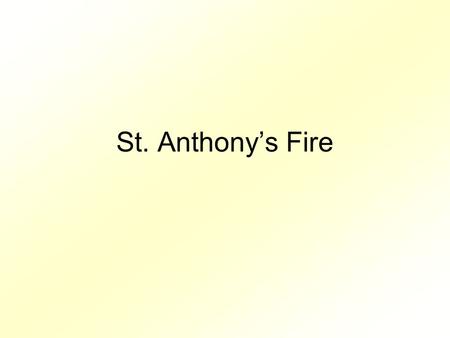 St. Anthony’s Fire. St. Anthony was the patron saint of people stricken with ergotism and so many called the ailment St. Anthony’s Fire. This illness.