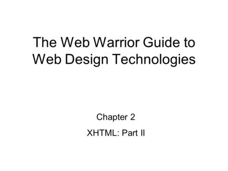 Chapter 2 XHTML: Part II The Web Warrior Guide to Web Design Technologies.