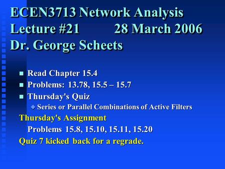 ECEN3713 Network Analysis Lecture #21 28 March 2006 Dr. George Scheets n Read Chapter 15.4 n Problems: 13.78, 15.5 – 15.7 n Thursday's Quiz u Series or.