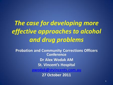 The case for developing more effective approaches to alcohol and drug problems Probation and Community Corrections Officers Conference Dr Alex Wodak AM.