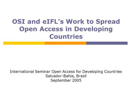 OSI and eIFL’s Work to Spread Open Access in Developing Countries International Seminar Open Access for Developing Countries Salvador-Bahia, Brazil September.