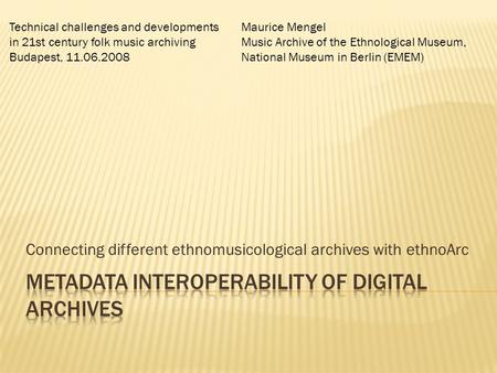 Connecting different ethnomusicological archives with ethnoArc Maurice Mengel Music Archive of the Ethnological Museum, National Museum in Berlin (EMEM)