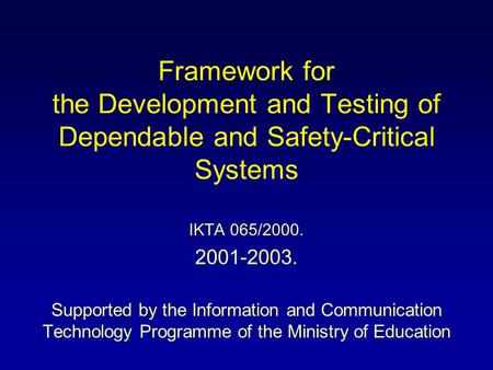 Framework for the Development and Testing of Dependable and Safety-Critical Systems IKTA 065/2000. 2001-2003. Supported by the Information and Communication.