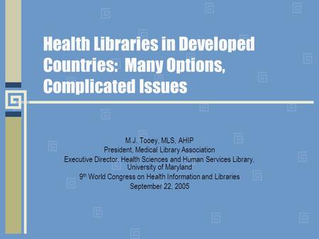 Health Libraries in Developed Countries: Many Options, Complicated Issues M.J. Tooey, MLS, AHIP President, Medical Library Association Executive Director,