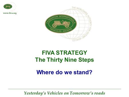 Www.fiva.org Yesterday’s Vehicles on Tomorrow’s roads FIVA STRATEGY The Thirty Nine Steps Where do we stand?