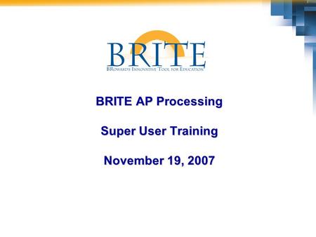 BRITE AP Processing Super User Training November 19, 2007.