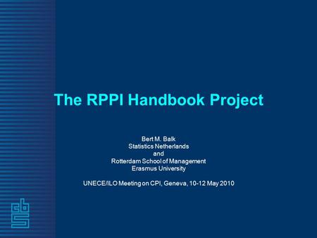 The RPPI Handbook Project Bert M. Balk Statistics Netherlands and Rotterdam School of Management Erasmus University UNECE/ILO Meeting on CPI, Geneva, 10-12.