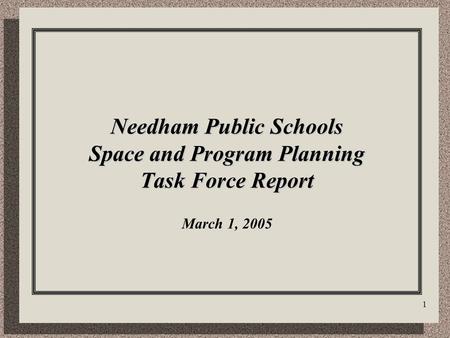 1 Needham Public Schools Space and Program Planning Task Force Report Needham Public Schools Space and Program Planning Task Force Report March 1, 2005.