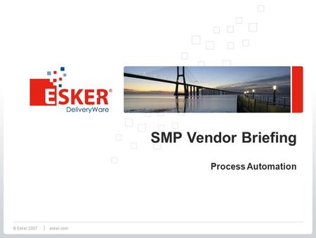 © Esker 2007esker.com SMP Vendor Briefing Process Automation.