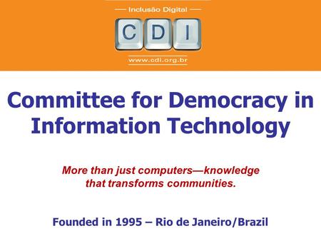 Committee for Democracy in Information Technology More than just computers—knowledge that transforms communities. Founded in 1995 – Rio de Janeiro/Brazil.