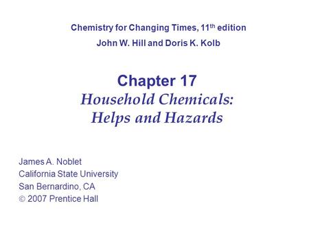 Chapter 17 Household Chemicals: Helps and Hazards James A. Noblet California State University San Bernardino, CA  2007 Prentice Hall Chemistry for Changing.