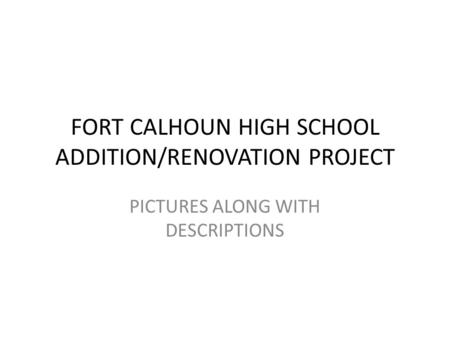 FORT CALHOUN HIGH SCHOOL ADDITION/RENOVATION PROJECT PICTURES ALONG WITH DESCRIPTIONS.