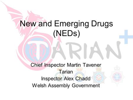 Restricted New and Emerging Drugs (NEDs) Chief Inspector Martin Tavener Tarian Inspector Alex Chadd Welsh Assembly Government.