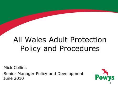 1 All Wales Adult Protection Policy and Procedures Mick Collins Senior Manager Policy and Development June 2010.