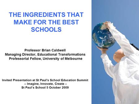 THE INGREDIENTS THAT MAKE FOR THE BEST SCHOOLS Professor Brian Caldwell Managing Director, Educational Transformations Professorial Fellow, University.