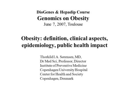 Obesity: definition, clinical aspects, epidemiology, public health impact DioGenes & Hepadip Course Genomics on Obesity June 7, 2007, Toulouse Thorkild.