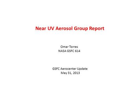 Near UV Aerosol Group Report Omar Torres NASA GSFC 614 GSFC Aerocenter Update May 31, 2013.