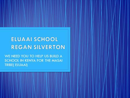 WE NEED YOU TO HELP US BUILD A SCHOOL IN KENYA FOR THE MASAI TRIBE( ELUAAI)