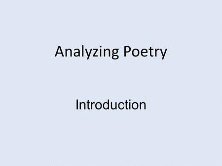 Analyzing Poetry Introduction. Week 1: Introduction-Analyzing Poetry We are affected by literature -- we love it, hate it, or are indifferent. This is.