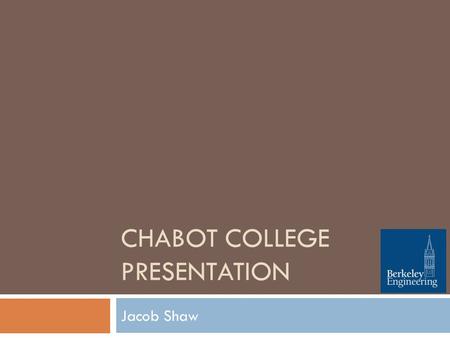 CHABOT COLLEGE PRESENTATION Jacob Shaw. About me  Started Chabot in 2009  Transfer to UC Berkeley in 2012  Currently pursuing my masters in structural.