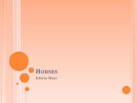 H ORSES Edwin Muir. L/O To learn about the poem “Horses” by Edwin Muir.