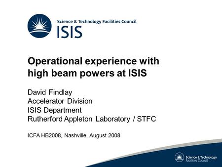 Operational experience with high beam powers at ISIS David Findlay Accelerator Division ISIS Department Rutherford Appleton Laboratory / STFC ICFA HB2008,