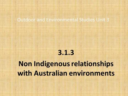 Outdoor and Environmental Studies Unit 3 3.1.3 Non Indigenous relationships with Australian environments.