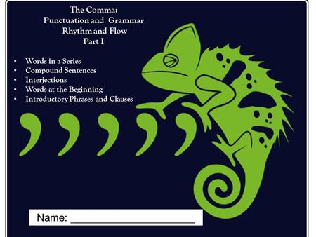 Name: _____________________ The Comma: Punctuation and Grammar Rhythm and Flow Part I Words in a Series Compound Sentences Interjections Words at the Beginning.